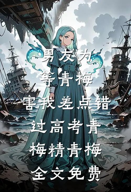 男友为等青梅，害我差点错过高考青梅精青梅全文免费