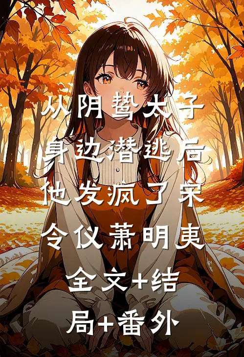 从阴鸷太子身边潜逃后，他发疯了宋令仪萧明夷全文+结局+番外