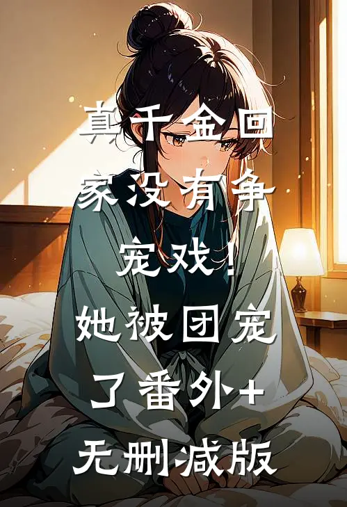 真千金回家没有争宠戏！她被团宠了番外+无删减版