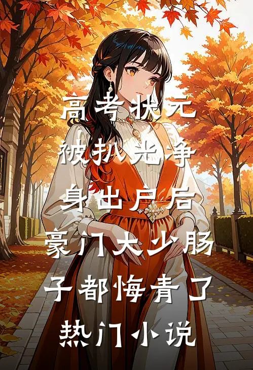 高考状元被扒光净身出户后，豪门大少肠子都悔青了热门小说