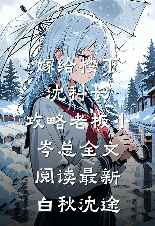 嫁给楼下沈科长，攻略老板小岑总全文阅读最新白秋沈途