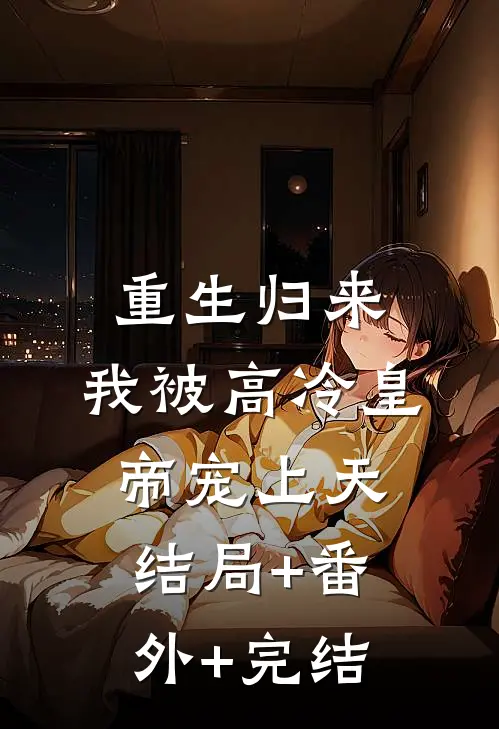 重生归来，我被高冷皇帝宠上天:结局+番外+完结