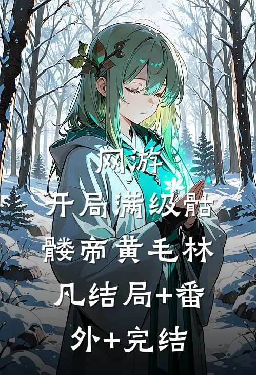 网游：开局满级骷髅帝黄毛林凡结局+番外+完结