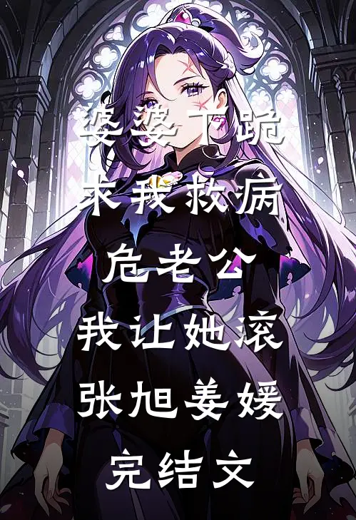 婆婆下跪求我救病危老公，我让她滚张旭姜媛完结文
