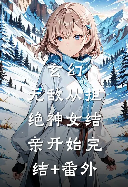 玄幻：无敌从拒绝神女结亲开始完结+番外