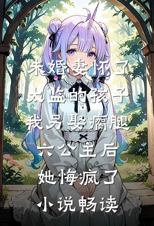 未婚妻怀了太监的孩子，我另娶瘸腿六公主后她悔疯了小说畅读