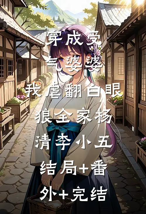 穿成受气婆婆，我虐翻白眼狼全家杨清李小五结局+番外+完结