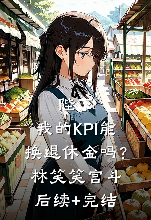 陛下，我的KPI能换退休金吗？林笑笑宫斗后续+完结