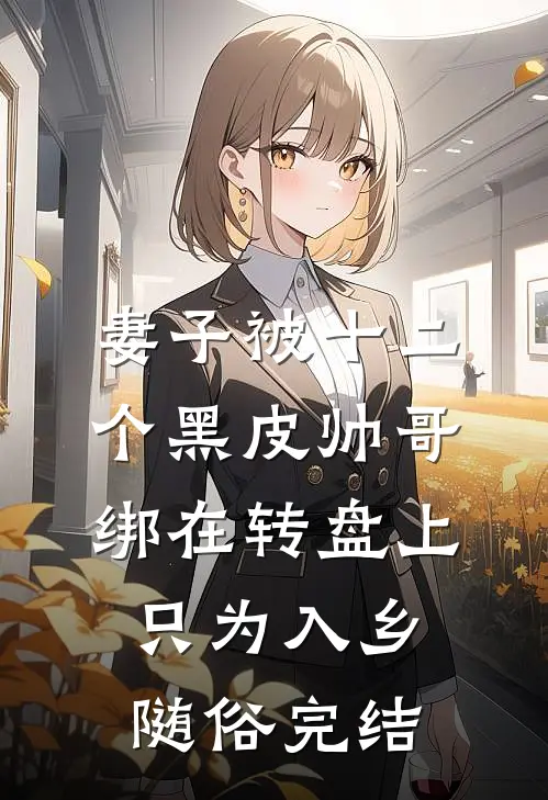 妻子被十二个黑皮帅哥绑在转盘上，只为入乡随俗完结