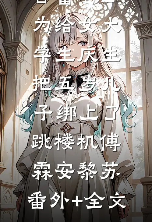 首富老公为给女大学生庆生，把五岁儿子绑上了跳楼机傅霖安黎苏:(番外)+(全文)