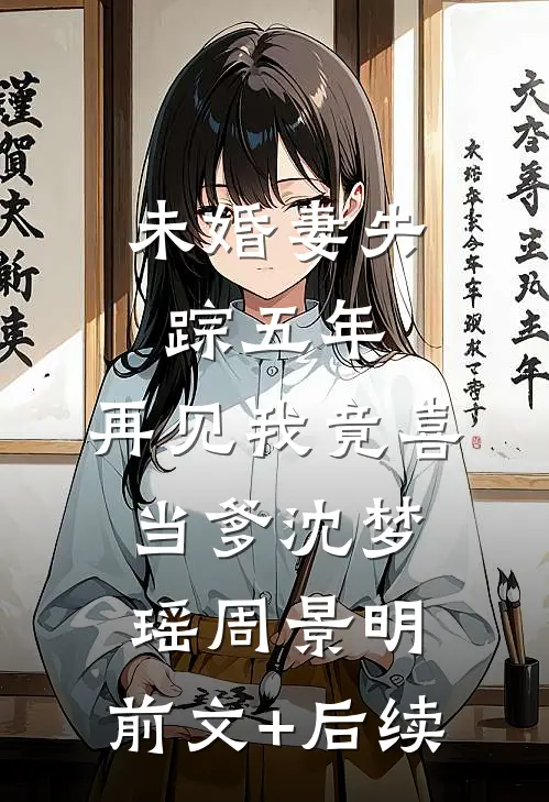 未婚妻失踪五年，再见我竟喜当爹沈梦瑶周景明:前文+后续