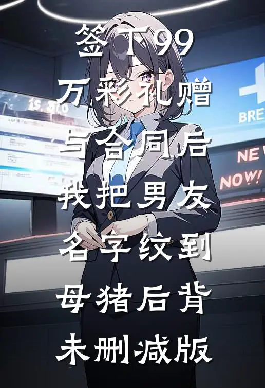 签下99万彩礼赠与合同后，我把男友名字纹到母猪后背未删减版