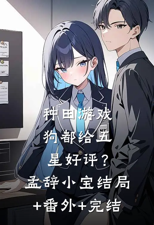 种田游戏，狗都给五星好评？孟辞小宝:结局+番外+完结