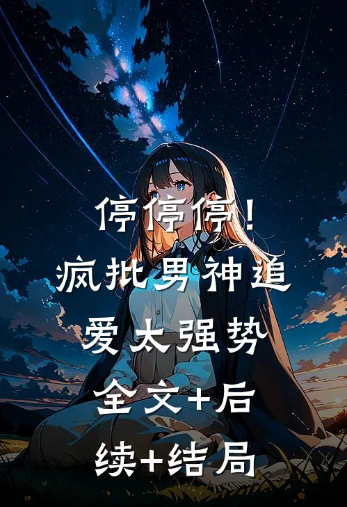 停停停！疯批男神追爱太强势:全文+后续+结局