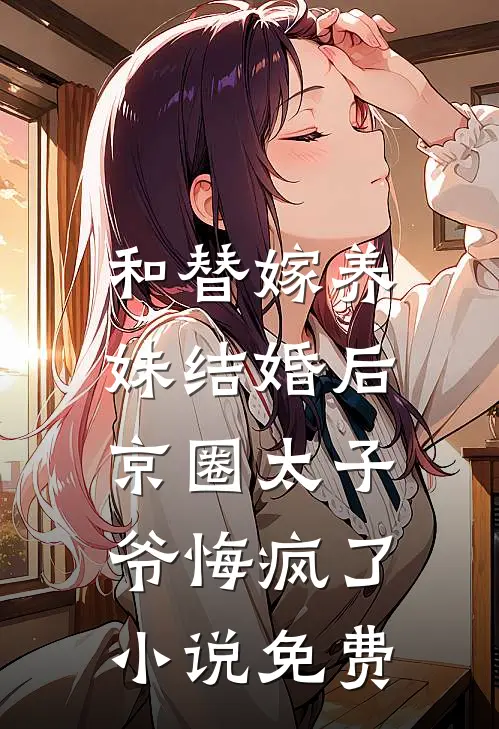 和替嫁养妹结婚后，京圈太子爷悔疯了小说免费