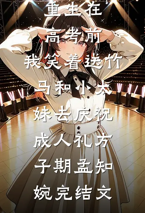 重生在高考前，我笑着送竹马和小太妹去庆祝成人礼方子期孟知婉完结文