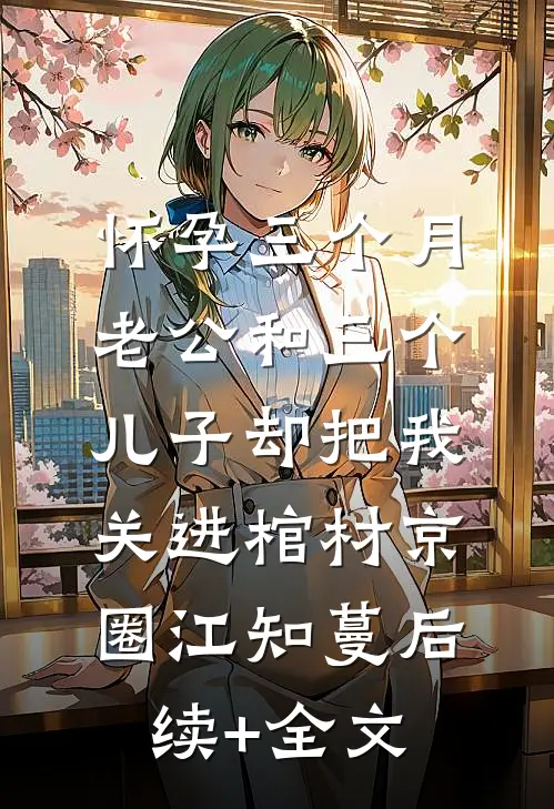 怀孕三个月，老公和三个儿子却把我关进棺材京圈江知蔓后续+全文