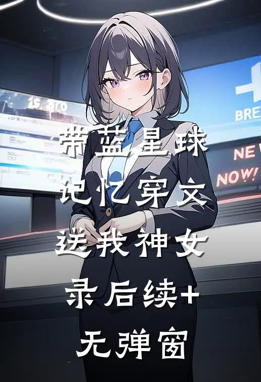 带蓝星球记忆穿文，送我神女录后续+无弹窗