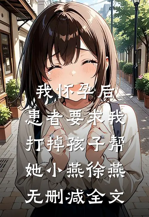 我怀孕后，患者要求我打掉孩子帮她小燕徐燕无删减全文