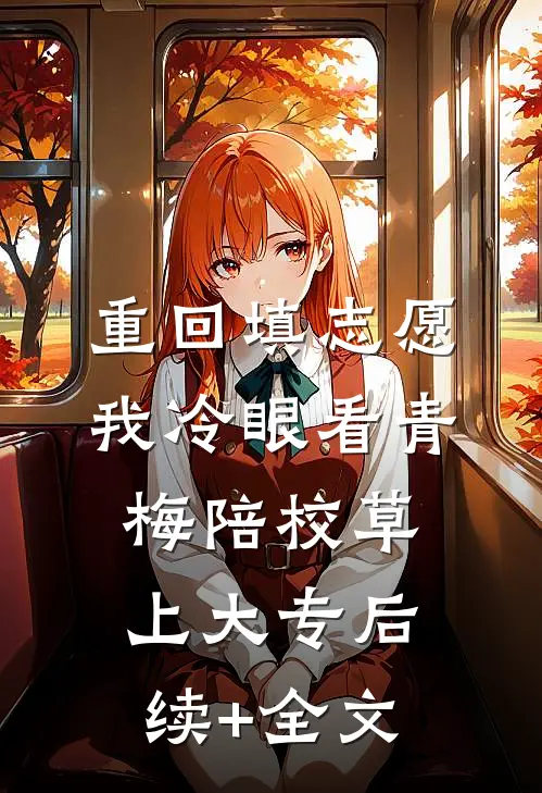 重回填志愿，我冷眼看青梅陪校草上大专后续+全文