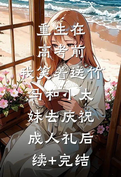 重生在高考前，我笑着送竹马和小太妹去庆祝成人礼后续+完结