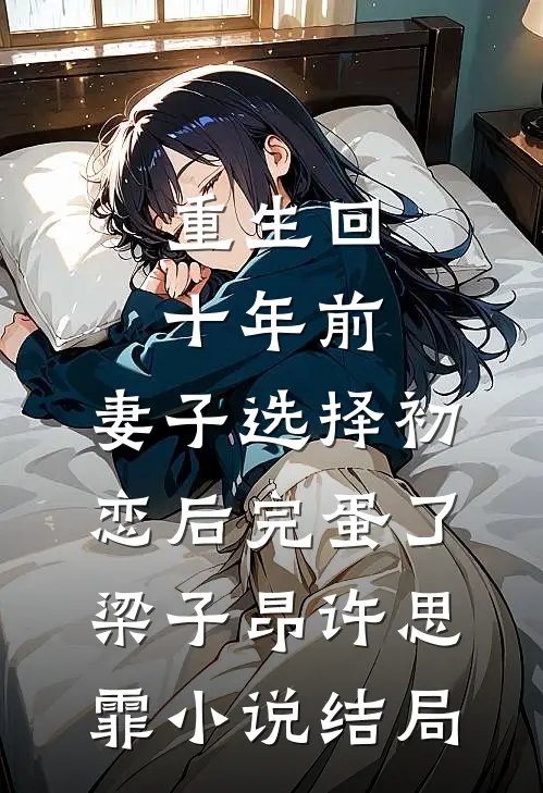 重生回十年前，妻子选择初恋后完蛋了梁子昂许思霏小说结局