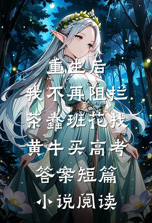 重生后，我不再阻拦茶蠢班花找黄牛买高考答案短篇小说阅读
