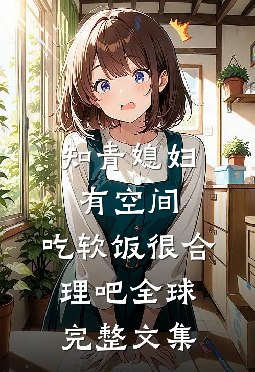 知青媳妇有空间，吃软饭很合理吧全球完整文集