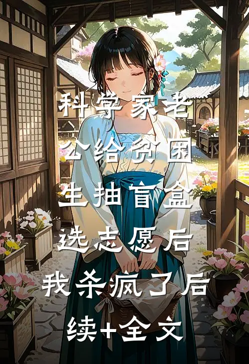 科学家老公给贫困生抽盲盒选志愿后，我杀疯了后续+全文