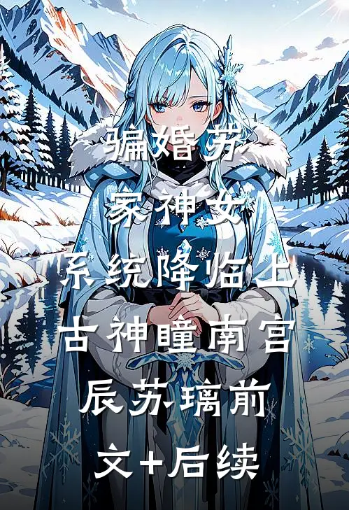 骗婚苏家神女，系统降临上古神瞳南宫辰苏璃前文+后续