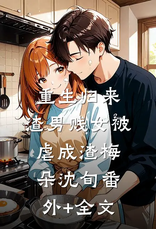 重生归来，渣男贱女被虐成渣梅朵沈旬(番外)+(全文)