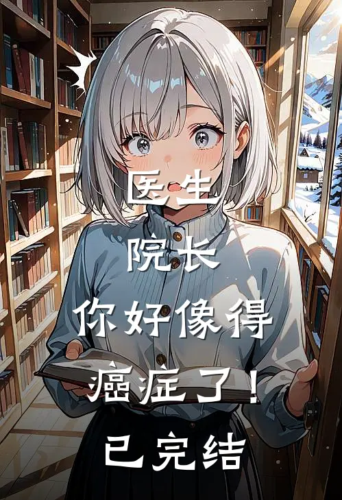 医生：院长，你好像得癌症了！已完结
