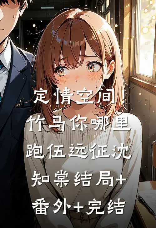 定情空间！竹马你哪里跑伍远征沈知棠:结局+番外+完结