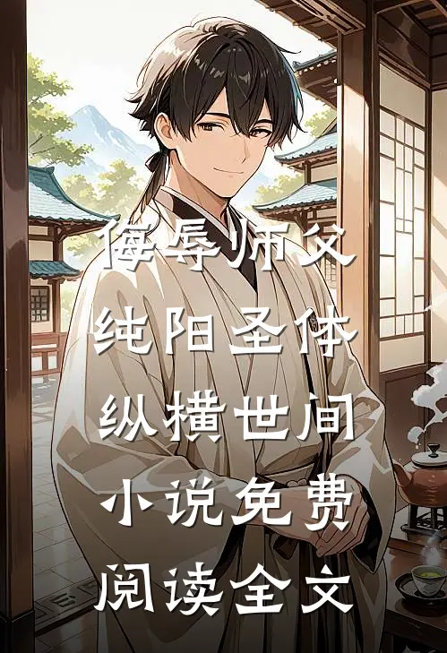 侮辱师父，纯阳圣体纵横世间小说免费阅读全文