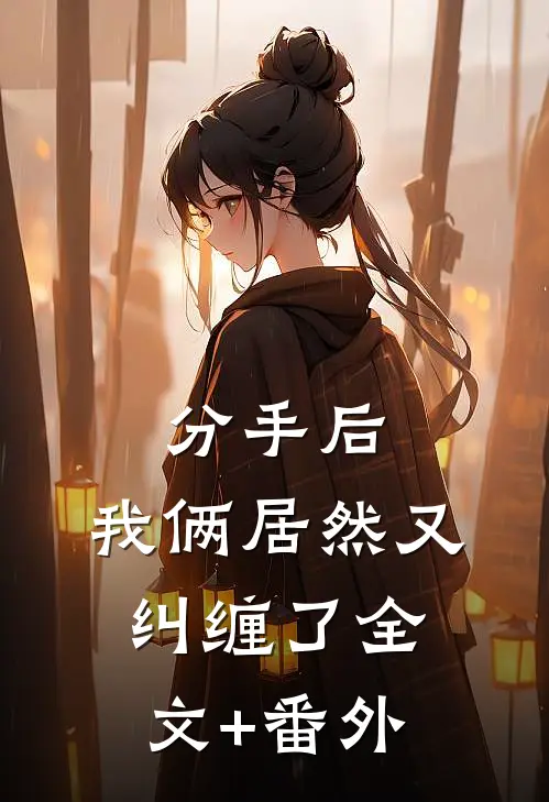 分手后，我俩居然又纠缠了全文+番外