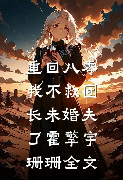 重回八零，我不救团长未婚夫了霍擎宇珊珊全文