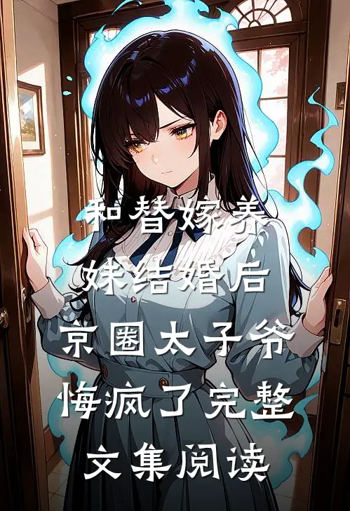和替嫁养妹结婚后，京圈太子爷悔疯了完整文集阅读