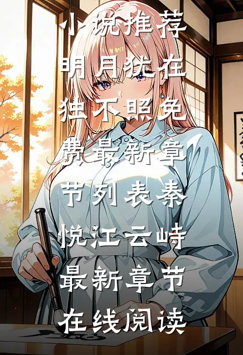 明月犹在独不照免费最新章节列表(秦悦江云峙)小说推荐_（明月犹在独不照免费最新章节列表）秦悦江云峙最新章节在线阅读