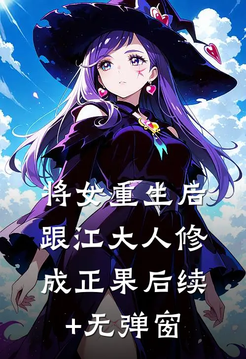 将女重生后，跟江大人修成正果后续+无弹窗