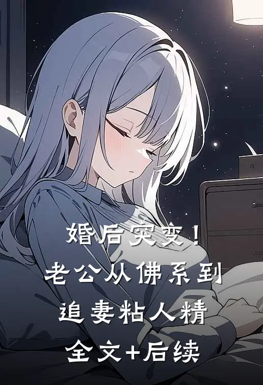 婚后突变！老公从佛系到追妻粘人精全文+后续