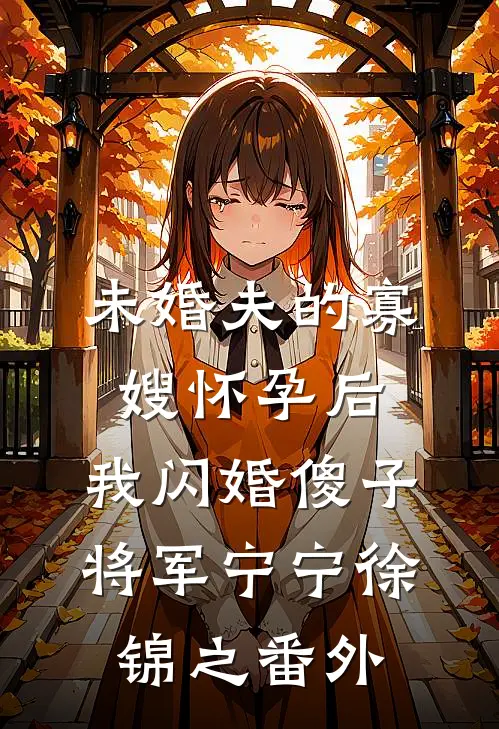 未婚夫的寡嫂怀孕后，我闪婚傻子将军宁宁徐锦之番外