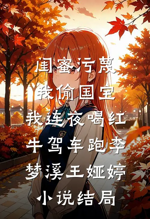 闺蜜污蔑我偷国宝，我连夜喝红牛驾车跑李梦溪王娅婷小说结局