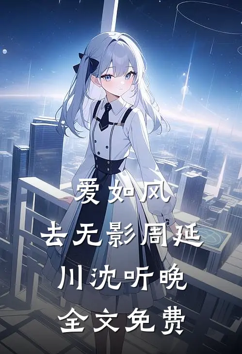 爱如风，去无影周延川沈听晚全文免费
