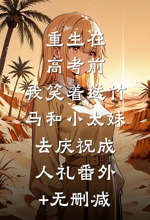 重生在高考前，我笑着送竹马和小太妹去庆祝成人礼番外+无删减