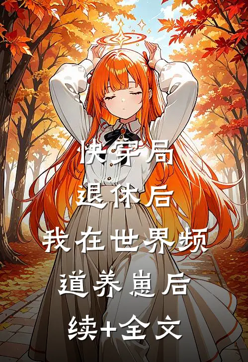 快穿局退休后，我在世界频道养崽后续+全文