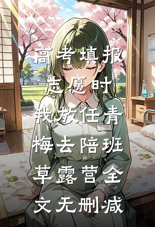 高考填报志愿时，我放任青梅去陪班草露营全文无删减
