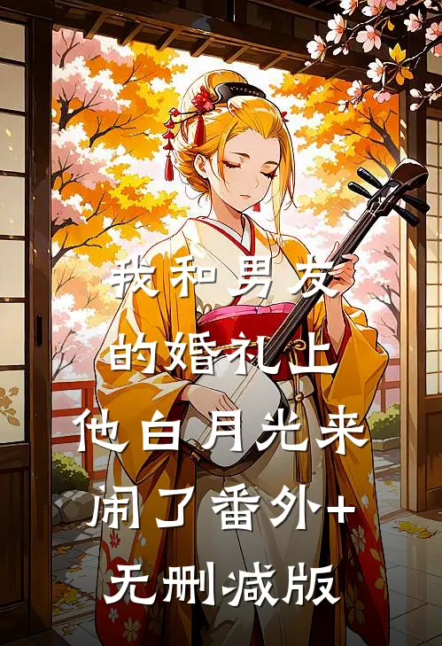 我和男友的婚礼上，他白月光来闹了番外+无删减版