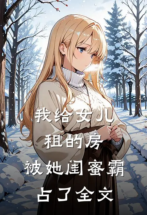我给女儿租的房，被她闺蜜霸占了全文