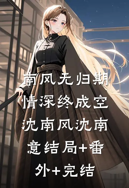 南风无归期，情深终成空沈南风沈南意结局+番外+完结