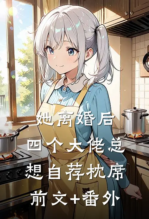 她离婚后，四个大佬总想自荐枕席前文+番外